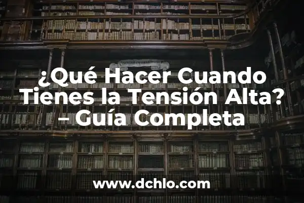 ¿Qué es tener la tensión arterial alta? - Una guía completa 3 ¿Qué Hacer Cuando Tienes la Tensión Alta? – Guía Completa