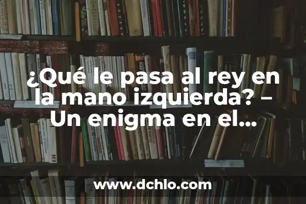 Hormigueo en la Mano Izquierda e Infarto: ¿Qué Relación Hay? 8 ¿Qué le pasa al rey en la mano izquierda? – Un enigma en el ajedrez