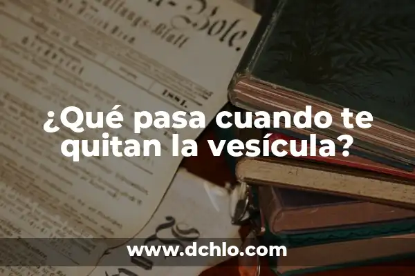 ¿Qué pasa si te quitan el útero? Guía completa sobre la histerectomía 4 ¿Qué pasa cuando te quitan la vesícula?