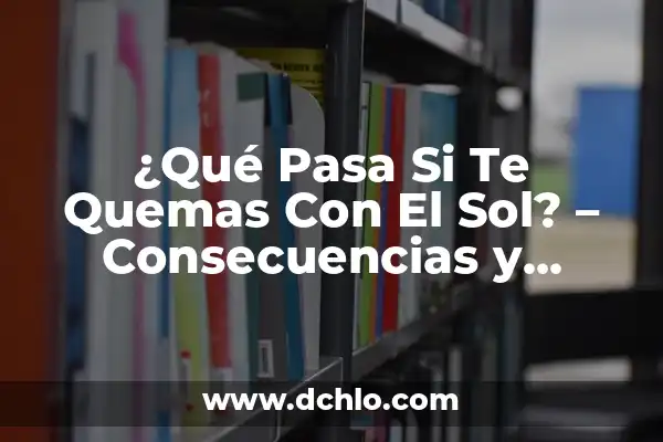 Cómo Eliminar Hongos en la Piel - Tratamiento y Prevención 4 ¿Qué Pasa Si Te Quemas Con El Sol? – Consecuencias y Prevención