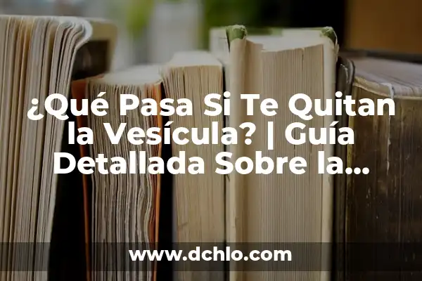 ¿Qué pasa si te quitan el útero? Guía completa sobre la histerectomía 6 ¿Qué Pasa Si Te Quitan la Vesícula? | Guía Detallada Sobre la Vesícula Biliar