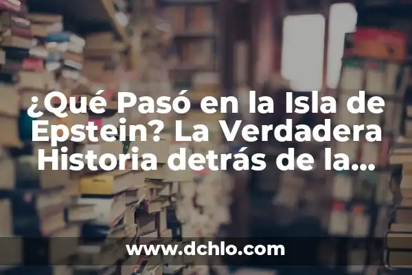 ¿Qué es la Lista de Epstein? Definición y Explicación 3 ¿Qué Pasó en la Isla de Epstein? La Verdadera Historia detrás de la Misteriosa Isla de Jeffrey Epstein