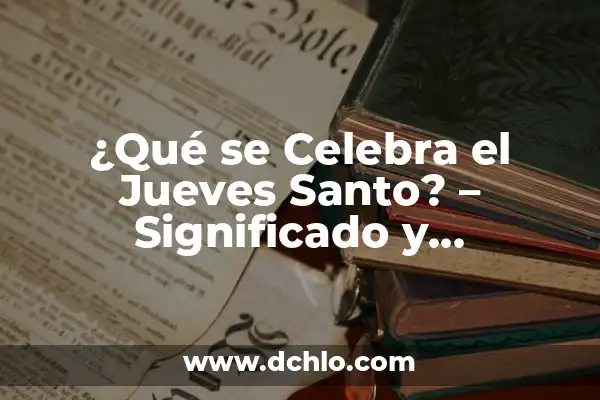 5 de Mayo que se Celebra en México: Significado, Tradiciones y Más 7 ¿Qué se Celebra el Jueves Santo? – Significado y Tradiciones