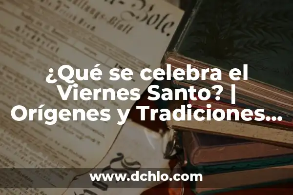 5 de Mayo que se Celebra en México: Significado, Tradiciones y Más 4 ¿Qué se celebra el Viernes Santo? | Orígenes y Tradiciones del Día Más Sagrado de la Semana Santa