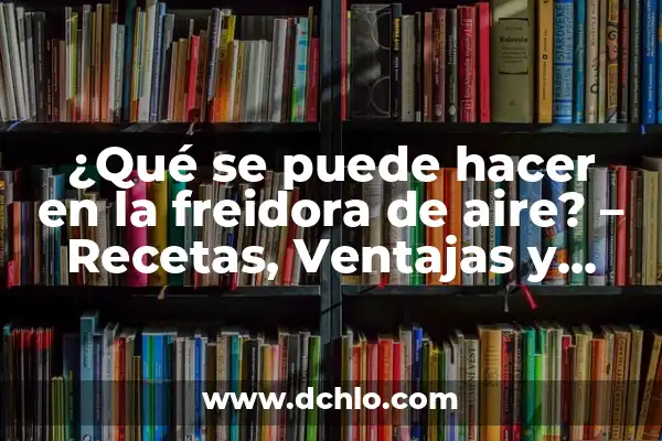 Cómo hacer lagrimitas de pollo en freidora de aire 7 ¿Qué se puede hacer en la freidora de aire? – Recetas, Ventajas y Consejos