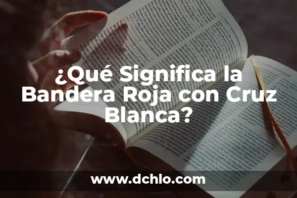 ¿Qué Significa la Bandera Roja con Cruz Blanca?