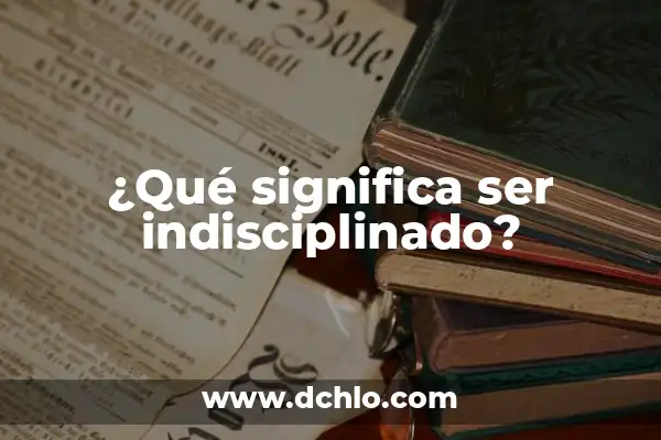 Qué significa ser soberbio? Definición y características 3 ¿Qué significa ser indisciplinado?