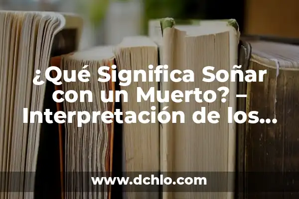¿Qué Significa Soñar con un Muerto? - Interpretación de los Sueños con Fallecidos