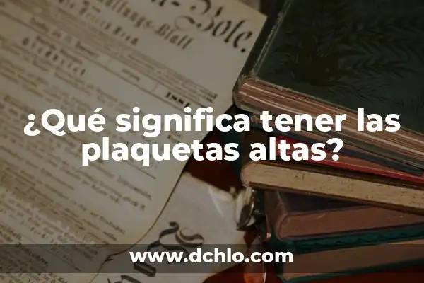 ¿Es peligroso tener las proteínas altas? Entendiendo los riesgos y beneficios 7 ¿Qué significa tener las plaquetas altas?
