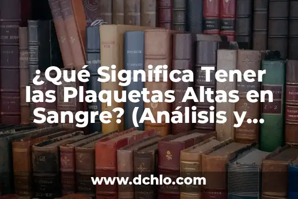 ¿Es peligroso tener las proteínas altas? Entendiendo los riesgos y beneficios 5 ¿Qué Significa Tener las Plaquetas Altas en Sangre? (Análisis y Causas)