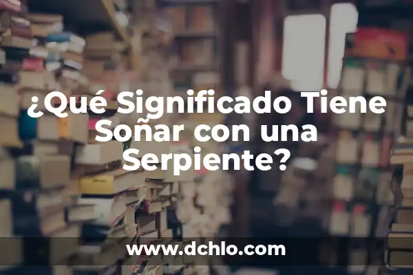La Serpiente es Vertebrado o Invertebrado: Descubre la Verdad 4 ¿Qué Significado Tiene Soñar con una Serpiente?