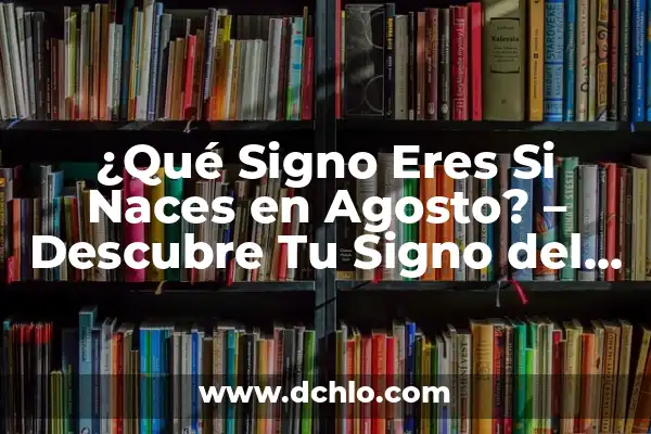 ¿Cuál es mi signo? 22 de agosto, Leo o Virgo? 4 ¿Qué Signo Eres Si Naces en Agosto? – Descubre Tu Signo del Zodiaco