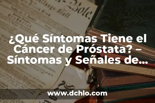 ¿Qué es la Mononucleosis y Síntomas? 6 ¿Qué Síntomas Tiene el Cáncer de Próstata? – Síntomas y Señales de Alerta