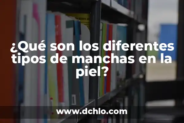 Tipos de Costras en la Piel: Guía Completa y Actualizada 7 ¿Qué son los diferentes tipos de manchas en la piel?