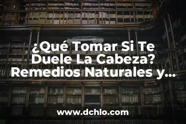 Remedios Naturales para Bajar la Fiebre en Adultos - Tratamiento Femenino 6 ¿Qué Tomar Si Te Duele La Cabeza? Remedios Naturales y Farmacológicos