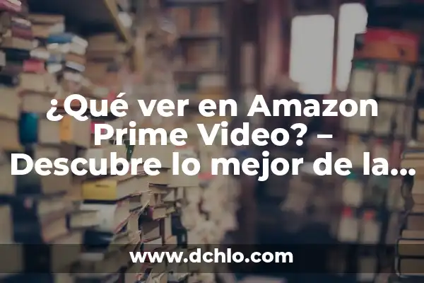 Mejor Página para Ver Películas Online Gratis: Cine en Línea sin Costo 4 ¿Qué ver en Amazon Prime Video? – Descubre lo mejor de la plataforma