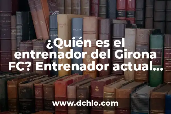 ¿Quién es el entrenador del Sevilla FC? 6 ¿Quién es el entrenador del Girona FC? Entrenador actual y historia del club