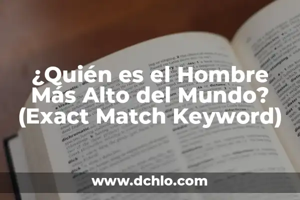 El Hombre Más Alto del Mundo de la Historia: Conoce la Increíble Historia de Robert Wadlow 6 ¿Quién es el Hombre Más Alto del Mundo? (Exact Match Keyword)