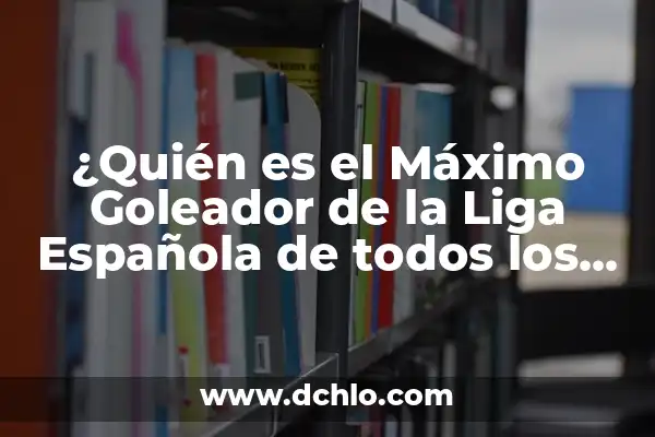 Máximo Goleador de la Liga en la Historia: ¿Quién es el Rey de los Goles? 6 ¿Quién es el Máximo Goleador de la Liga Española de todos los Tiempos?