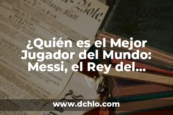 ¿Quién es mejor, CR7 o Messi? - Análisis detallado de los logros de los dos mejores futbolistas de la historia 4 ¿Quién es el Mejor Jugador del Mundo: Messi, el Rey del Fútbol?