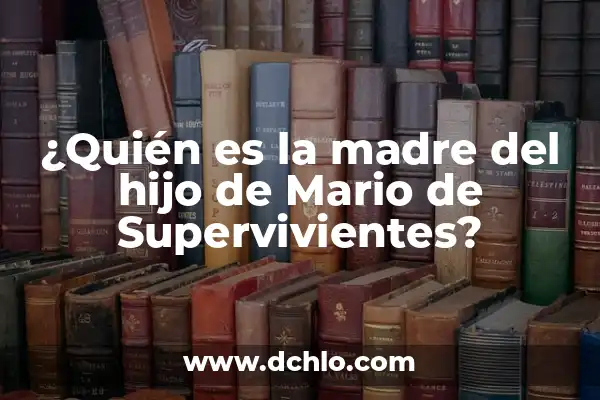 El significado de supervivientes 4 ¿Quién es la madre del hijo de Mario de Supervivientes?
