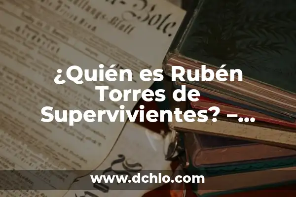 El significado de supervivientes 7 ¿Quién es Rubén Torres de Supervivientes? – Biografía y trayectoria del famoso concursante