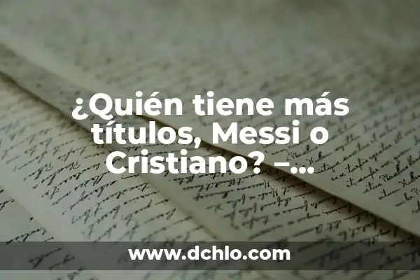 ¿Quién es mejor, CR7 o Messi? - Análisis detallado de los logros de los dos mejores futbolistas de la historia 3 ¿Quién tiene más títulos, Messi o Cristiano? – Comparativa de logros entre dos leyendas del fútbol
