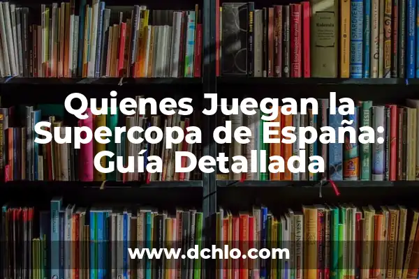 Resultado de la Supercopa de España: Todo lo que Necesitas Saber 4 Quienes Juegan la Supercopa de España: Guía Detallada