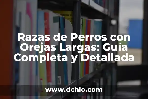 Nombres de Razas de Perro Pequeños: Una Guía Completa y Actualizada 5 Razas de Perros con Orejas Largas: Guía Completa y Detallada
