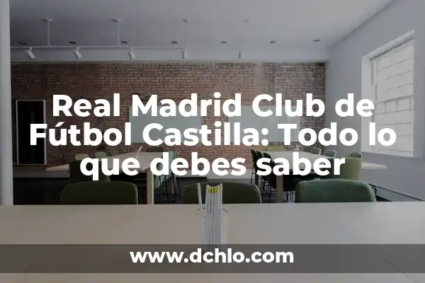 Real Madrid Club de Fútbol Castilla: Todo lo que debes saber