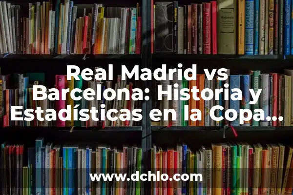 Cuando Juega el Real Madrid vs Atlético de Madrid: Análisis y Pronósticos 3 Real Madrid vs Barcelona: Historia y Estadísticas en la Copa del Rey