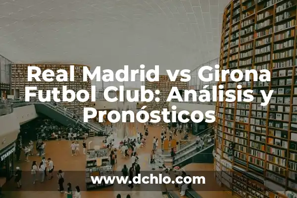 Clasificación de Real Madrid vs Real Sociedad - Análisis y Pronósticos 4 Real Madrid vs Girona Futbol Club: Análisis y Pronósticos