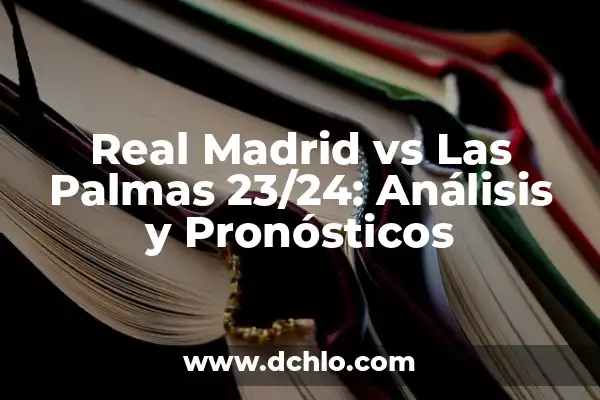 Clasificación de Real Madrid vs Real Sociedad - Análisis y Pronósticos 6 Real Madrid vs Las Palmas 23/24: Análisis y Pronósticos