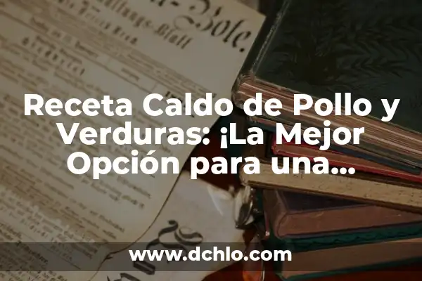La Mejor Receta de Lasagna de Carne: Una Guía Completa para una Deliciosa Comida Italiana 3 Receta Caldo de Pollo y Verduras: ¡La Mejor Opción para una Comida Saludable y Deliciosa!