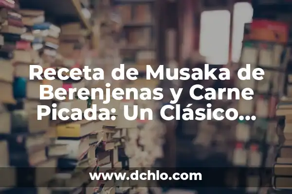 Receta de Musaka de Berenjena y Carne Picada: Un Clásico Griego 4 Receta de Musaka de Berenjenas y Carne Picada: Un Clásico Griego