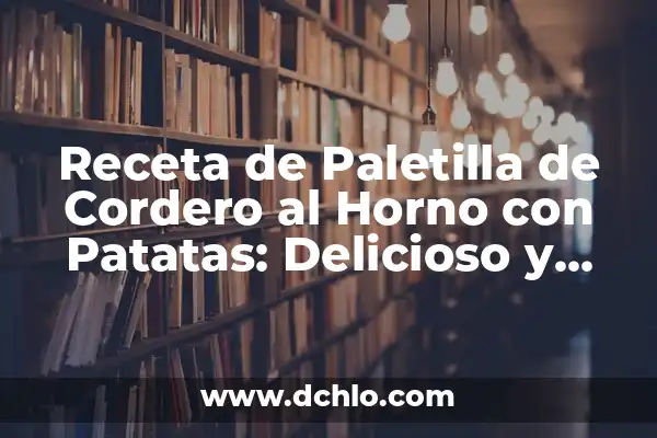 Paletilla de Cordero Asada al Horno: Receta y Técnicas para un Plato Exquisito 6 Receta de Paletilla de Cordero al Horno con Patatas: Delicioso y Fácil de Preparar