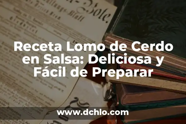 Cómo Preparar Merluza en Salsa Verde: Una Receta Deliciosa y Saludable 3 Receta Lomo de Cerdo en Salsa: Deliciosa y Fácil de Preparar
