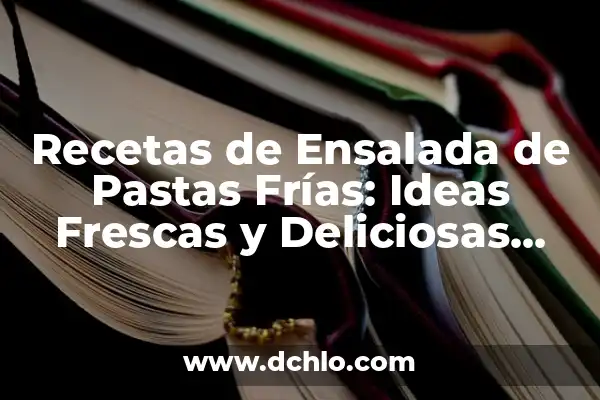 Cómo Hacer una Ensalada de Pastas Deliciosa y Saludable 5 Recetas de Ensalada de Pastas Frías: Ideas Frescas y Deliciosas para el Verano