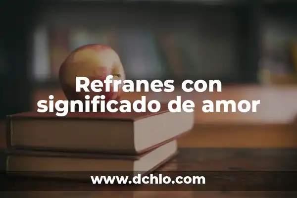 Diccionario de significado de refranes 4 Refranes con significado de amor