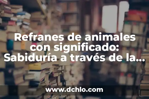 10 significados de refranes cortos: Un viaje a la sabiduría popular 5 Refranes de animales con significado: Sabiduría a través de la naturaleza