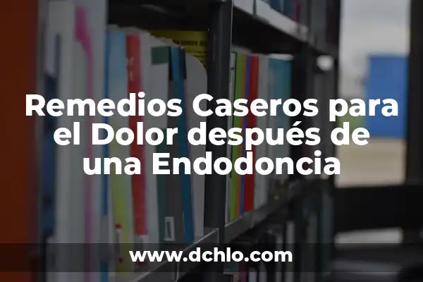 Eosinófilos y su papel en el sistema inmunológico 4 Remedios Caseros para el Dolor después de una Endodoncia