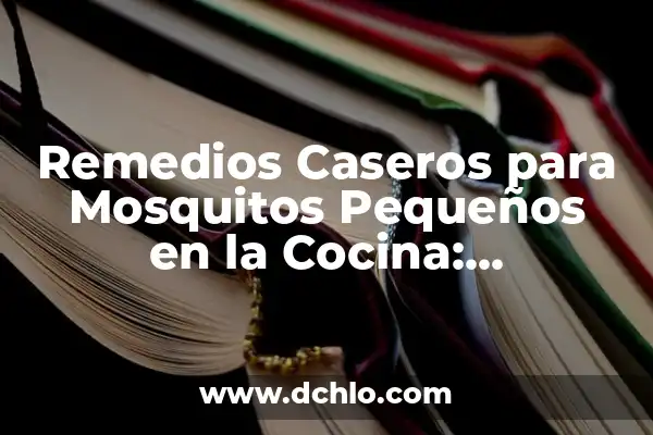 Remedios Caseros para Mosquitos Pequeños en la Cocina: Soluciones Naturales