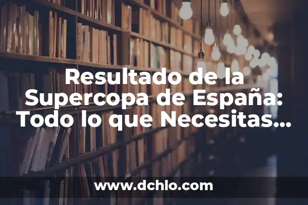 Fechas de la Supercopa de España 2022 - Todo lo que debes saber 6 Resultado de la Supercopa de España: Todo lo que Necesitas Saber