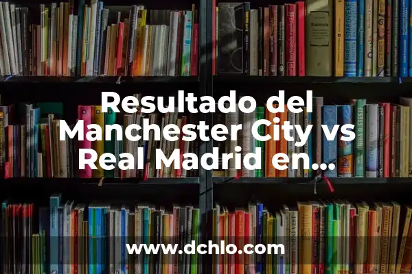 ¿Cuándo juega el Real Madrid vs Manchester City? Partidos y horarios de la Champions League 8 Resultado del Manchester City vs Real Madrid en Champions League: Análisis y Resumen
