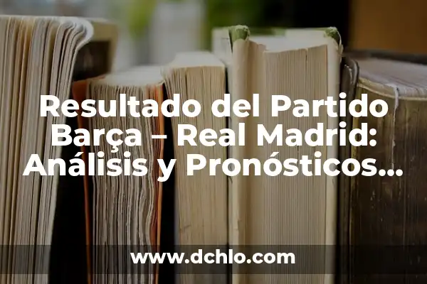 Cuándo Juega el Madrid y el Barça: Todo lo que Necesitas Saber 6 Resultado del Partido Barça – Real Madrid: Análisis y Pronósticos de los Clásicos