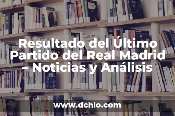 Resultado del Atlético de Madrid vs Girona - Último Partido y Análisis 8 Resultado del Último Partido del Real Madrid – Noticias y Análisis