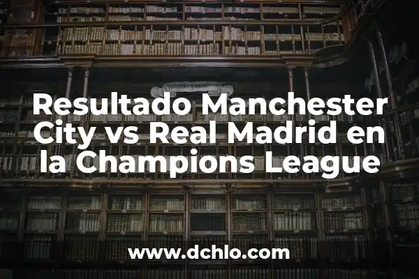 ¿Cuándo juega el Real Madrid vs Manchester City? Partidos y horarios de la Champions League 6 Resultado Manchester City vs Real Madrid en la Champions League