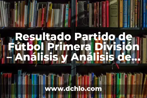 Resultado del Atlético de Madrid vs Girona - Último Partido y Análisis 6 Resultado Partido de Fútbol Primera División – Análisis y Análisis de Estadísticas