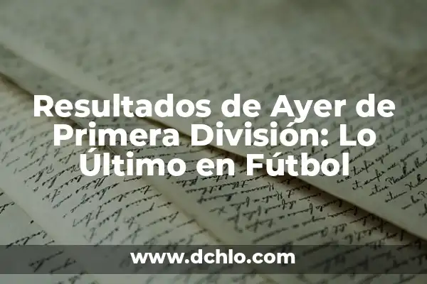 Última Hora del Real Betis Balompié: Noticias y Resultados en Vivo 8 Resultados de Ayer de Primera División: Lo Último en Fútbol