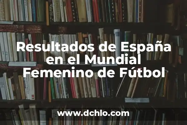 Partidos de Mundial Femenino de Fútbol: Todo lo que Necesitas Saber 4 Resultados de España en el Mundial Femenino de Fútbol